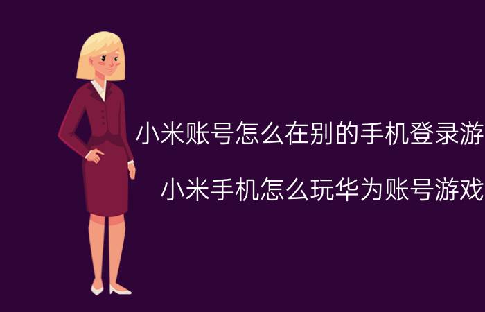 小米账号怎么在别的手机登录游戏 小米手机怎么玩华为账号游戏？